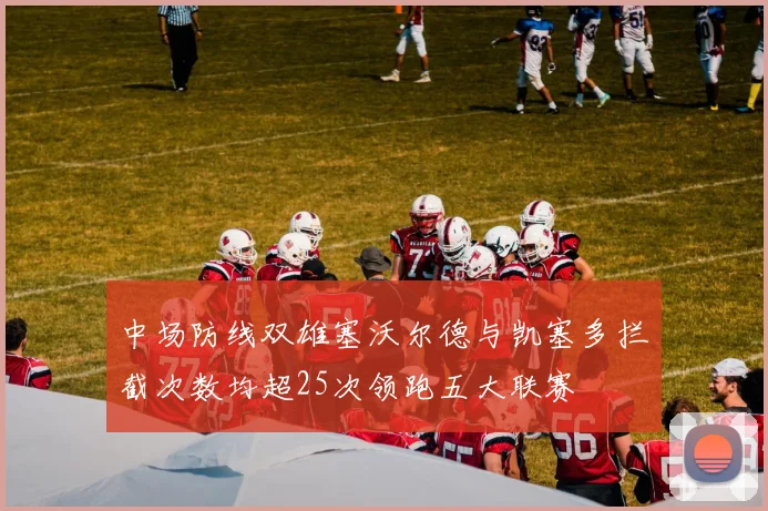 中场防线双雄塞沃尔德与凯塞多拦截次数均超25次领跑五大联赛