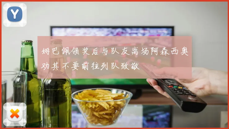 姆巴佩领奖后与队友离场阿森西奥劝其不要前往列队致敬