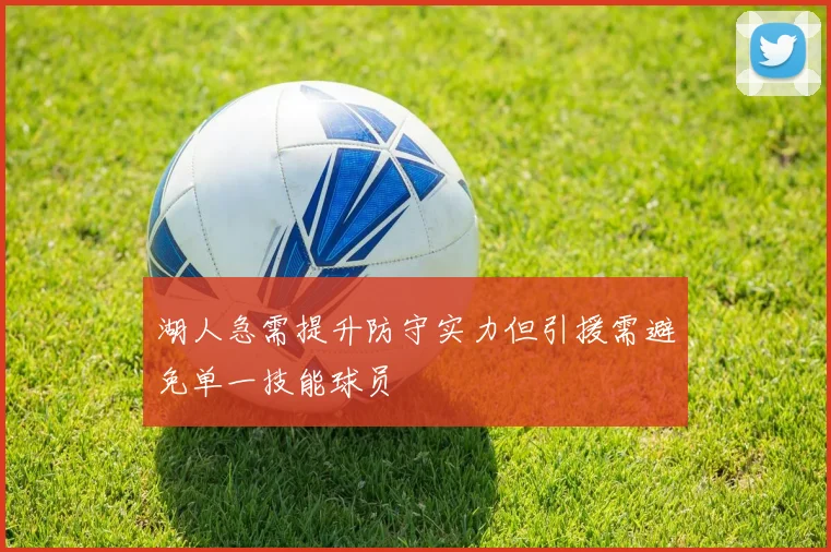 湖人急需提升防守实力但引援需避免单一技能球员