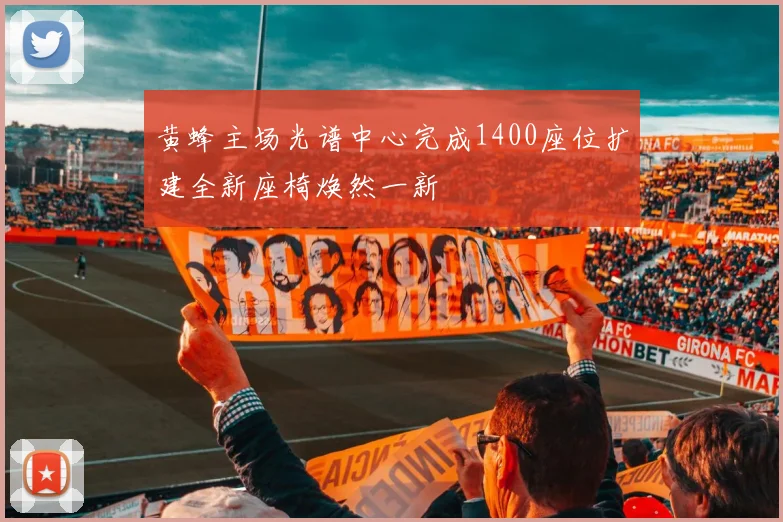 黄蜂主场光谱中心完成1400座位扩建全新座椅焕然一新
