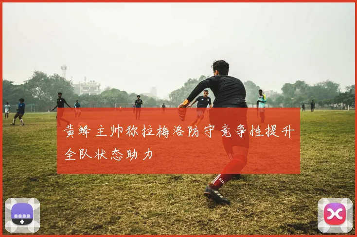 黄蜂主帅称拉梅洛防守竞争性提升全队状态助力
